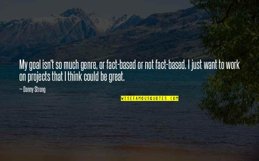 Be Strong Quotes By Danny Strong: My goal isn't so much genre, or fact-based Be Strong Quotes By Danny Strong: My goal isn't so much genre, or fact-based