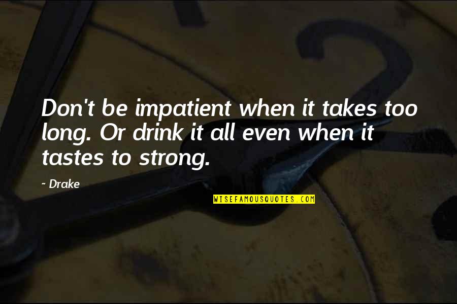 Be Strong Quotes By Drake: Don't be impatient when it takes too long.
