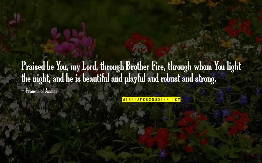 Be Strong Quotes By Francis Of Assisi: Praised be You, my Lord, through Brother Fire, Be Strong Quotes By Francis Of Assisi: Praised be You, my Lord, through Brother Fire,