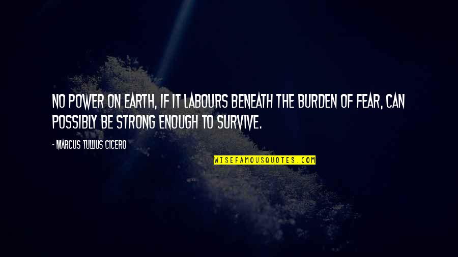 Be Strong Quotes By Marcus Tullius Cicero: No power on earth, if it labours beneath Be Strong Quotes By Marcus Tullius Cicero: No power on earth, if it labours beneath