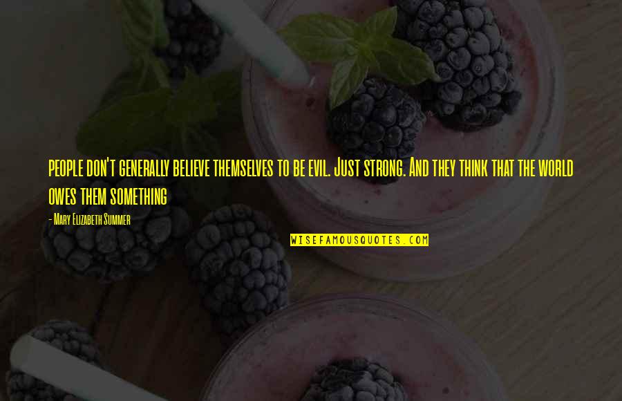 Be Strong Quotes By Mary Elizabeth Summer: people don't generally believe themselves to be evil. Be Strong Quotes By Mary Elizabeth Summer: people don't generally believe themselves to be evil.
