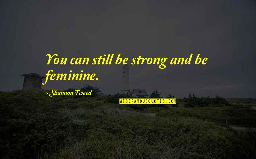 Be Strong Quotes By Shannon Tweed: You can still be strong and be feminine. Be Strong Quotes By Shannon Tweed: You can still be strong and be feminine.