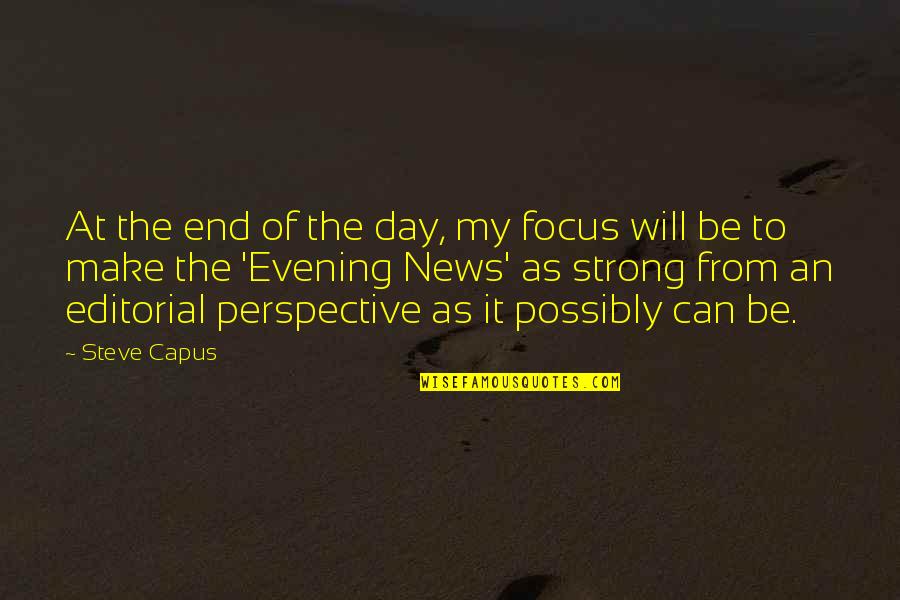 Be Strong Quotes By Steve Capus: At the end of the day, my focus Be Strong Quotes By Steve Capus: At the end of the day, my focus
