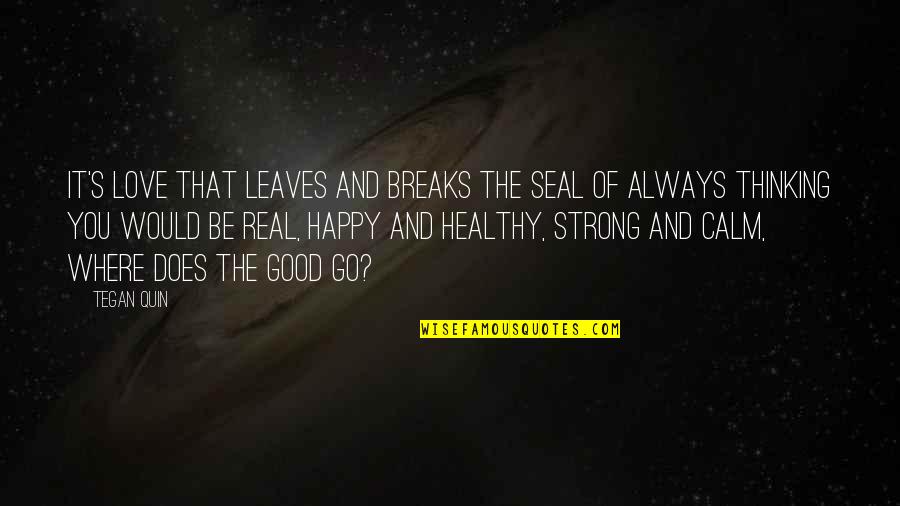 Be Strong Quotes By Tegan Quin: It's love that leaves and breaks the seal Be Strong Quotes By Tegan Quin: It's love that leaves and breaks the seal