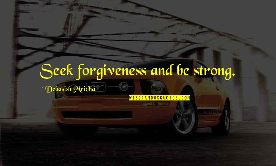 Be Strong Quotes Quotes By Debasish Mridha: Seek forgiveness and be strong.