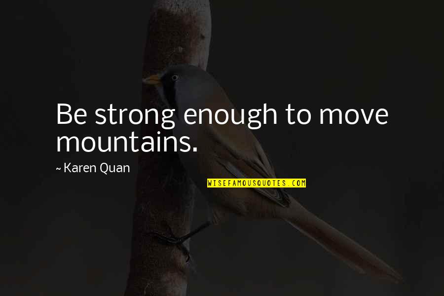 Be Strong Quotes Quotes By Karen Quan: Be strong enough to move mountains.