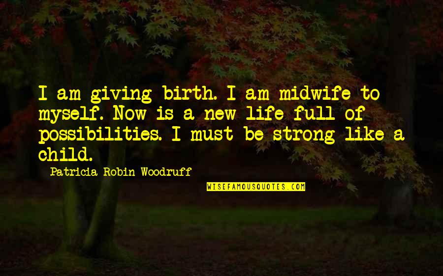 Be Strong Quotes Quotes By Patricia Robin Woodruff: I am giving birth. I am midwife to