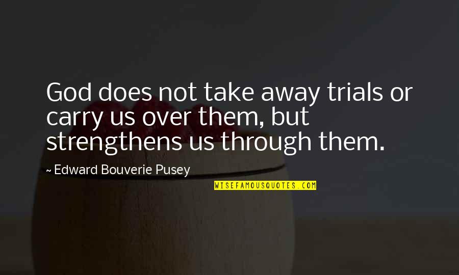 Be Strong With God Quotes By Edward Bouverie Pusey: God does not take away trials or carry