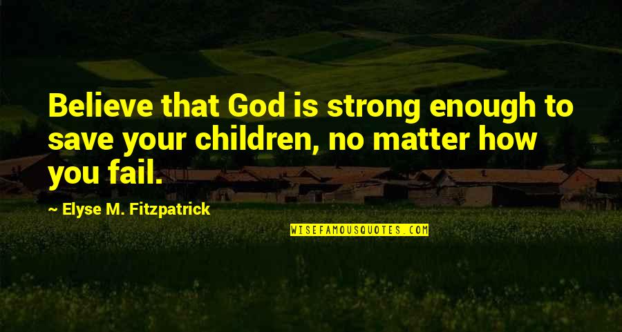 Be Strong With God Quotes By Elyse M. Fitzpatrick: Believe that God is strong enough to save