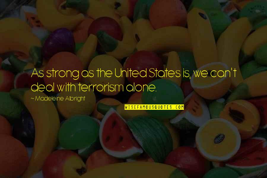 Be Strong You Are Not Alone Quotes By Madeleine Albright: As strong as the United States is, we