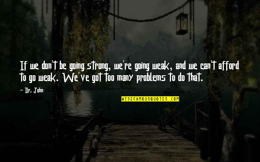 Be Strong You Got This Quotes By Dr. John: If we don't be going strong, we're going