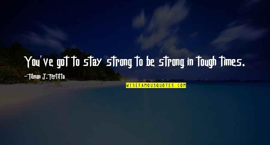 Be Strong You Got This Quotes By Tilman J. Fertitta: You've got to stay strong to be strong