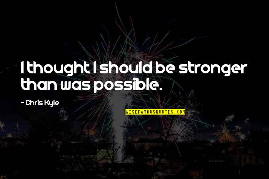 Be Stronger Quotes By Chris Kyle: I thought I should be stronger than was Be Stronger Quotes By Chris Kyle: I thought I should be stronger than was