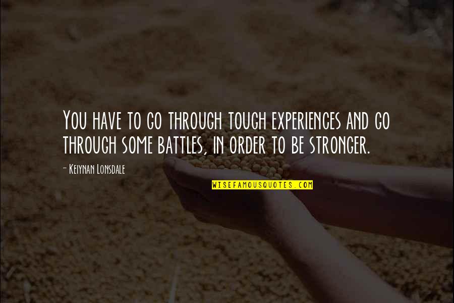 Be Stronger Quotes By Keiynan Lonsdale: You have to go through tough experiences and Be Stronger Quotes By Keiynan Lonsdale: You have to go through tough experiences and