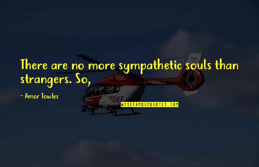Be Sympathetic Quotes By Amor Towles: There are no more sympathetic souls than strangers.