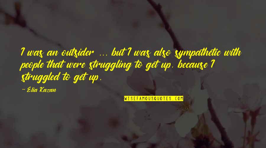 Be Sympathetic Quotes By Elia Kazan: I was an outsider ... but I was