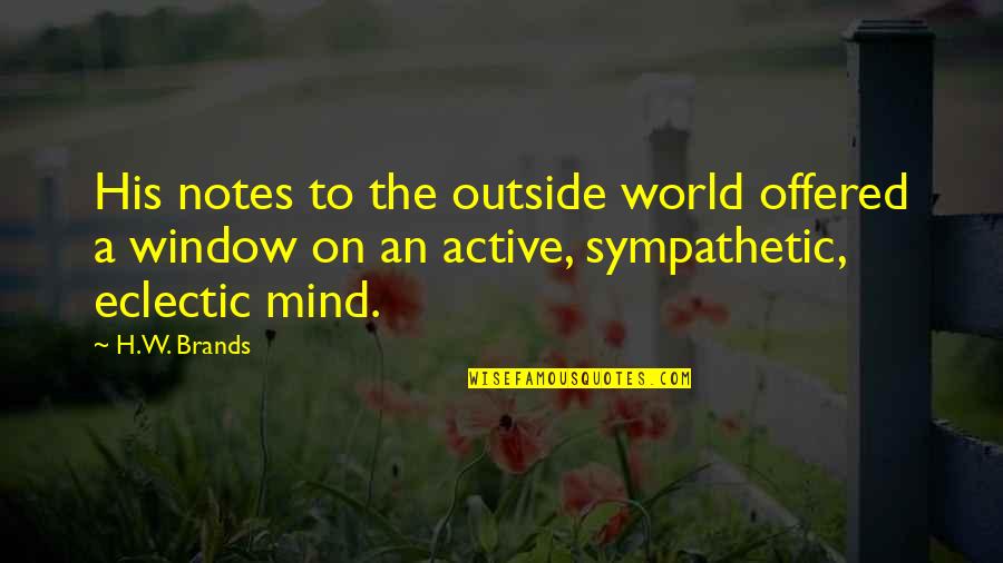Be Sympathetic Quotes By H.W. Brands: His notes to the outside world offered a