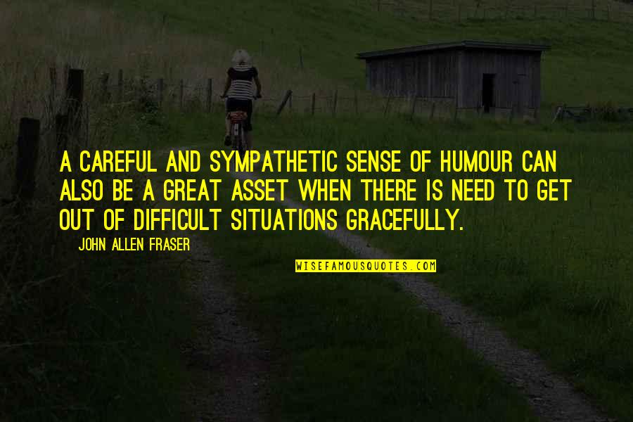 Be Sympathetic Quotes By John Allen Fraser: A careful and sympathetic sense of humour can