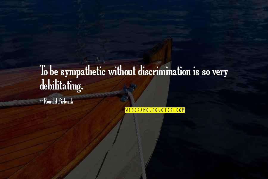 Be Sympathetic Quotes By Ronald Firbank: To be sympathetic without discrimination is so very