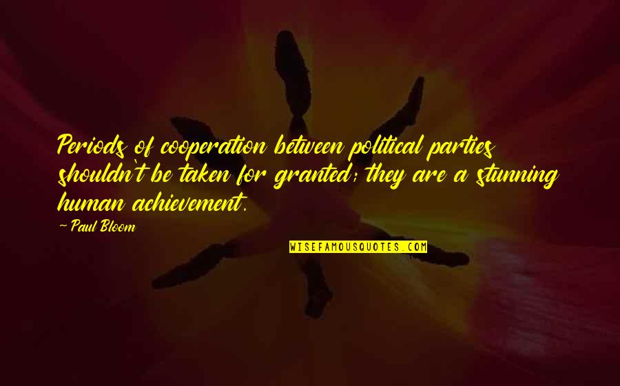 Be Taken For Granted Quotes By Paul Bloom: Periods of cooperation between political parties shouldn't be Be Taken For Granted Quotes By Paul Bloom: Periods of cooperation between political parties shouldn't be