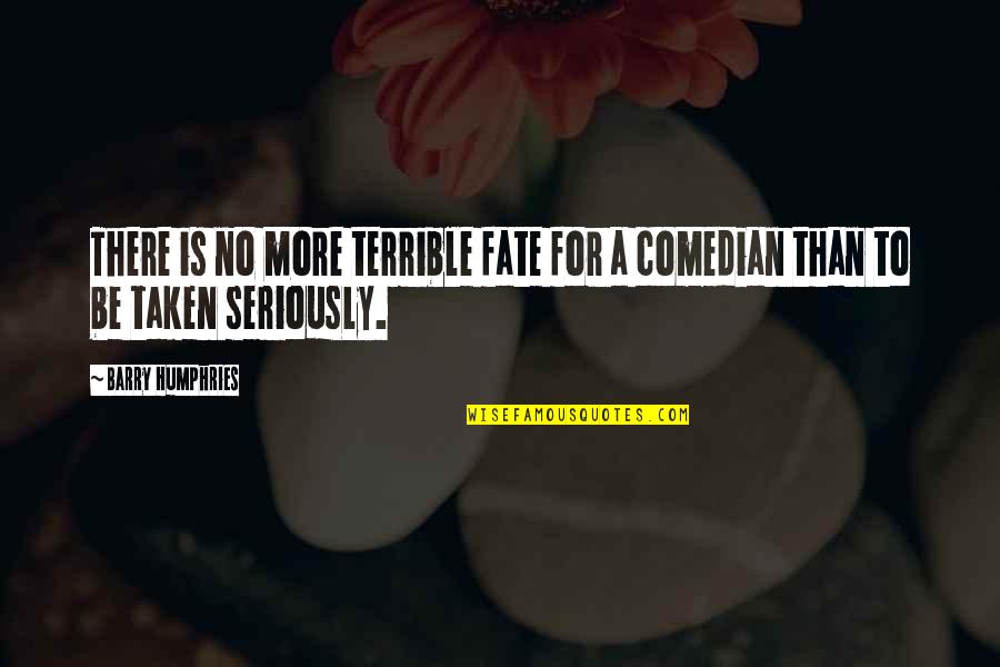 Be Taken Seriously Quotes By Barry Humphries: There is no more terrible fate for a