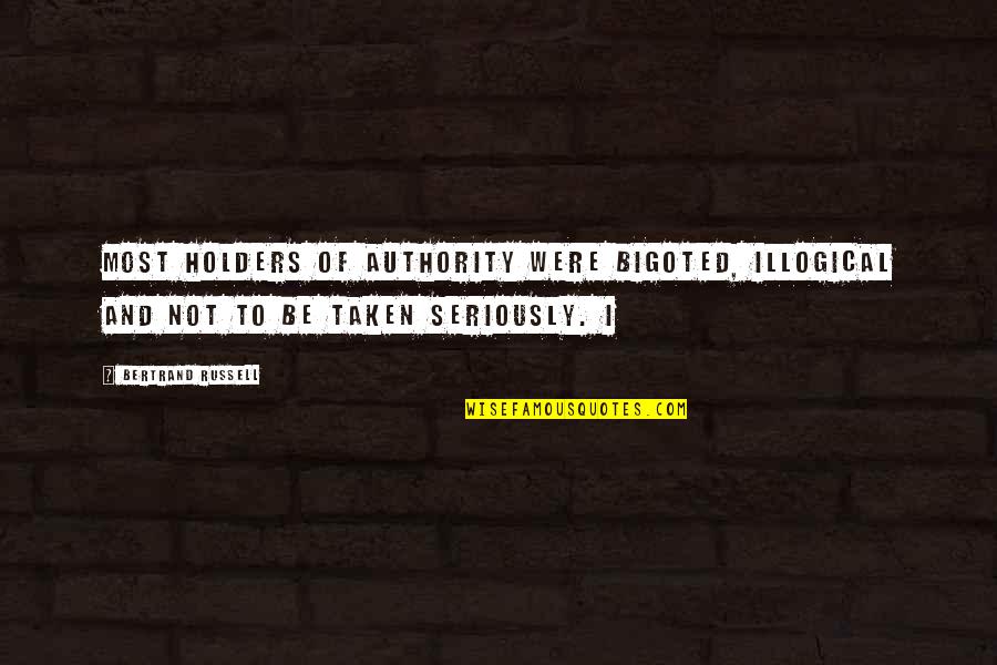 Be Taken Seriously Quotes By Bertrand Russell: most holders of authority were bigoted, illogical and
