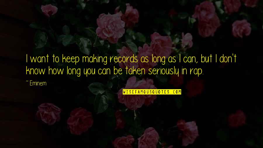 Be Taken Seriously Quotes By Eminem: I want to keep making records as long