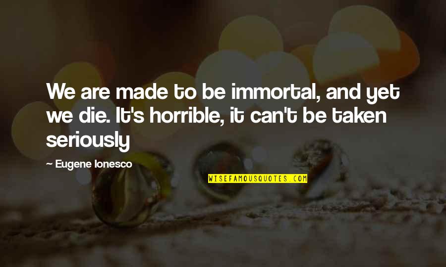 Be Taken Seriously Quotes By Eugene Ionesco: We are made to be immortal, and yet