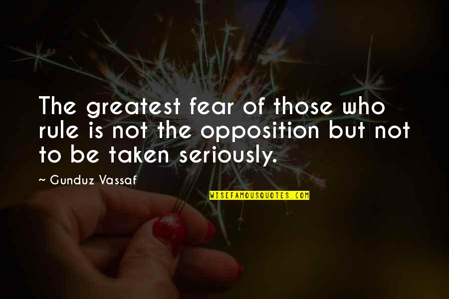 Be Taken Seriously Quotes By Gunduz Vassaf: The greatest fear of those who rule is