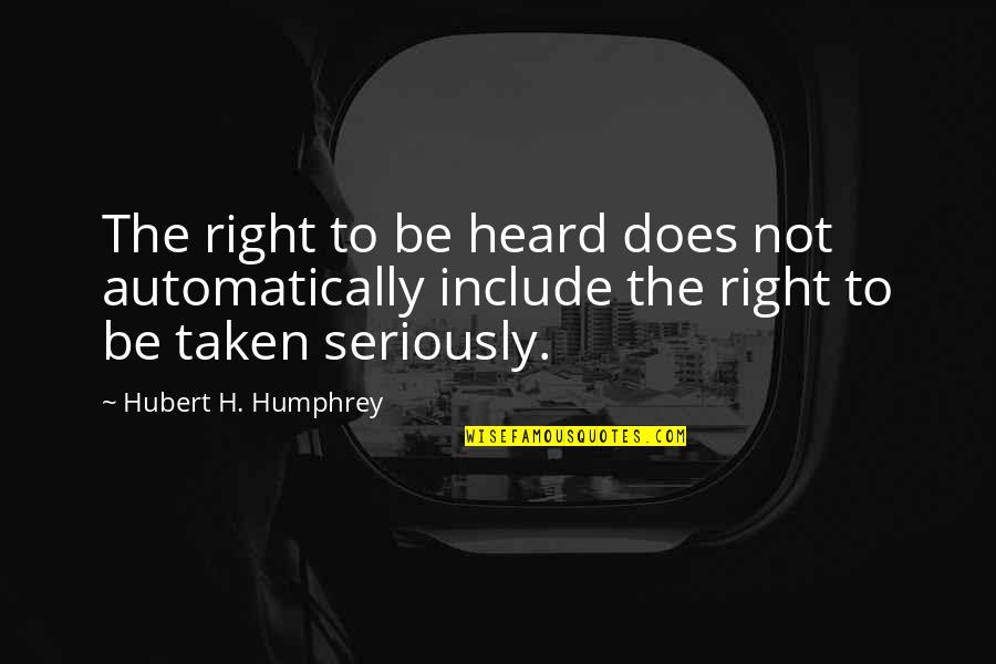 Be Taken Seriously Quotes By Hubert H. Humphrey: The right to be heard does not automatically