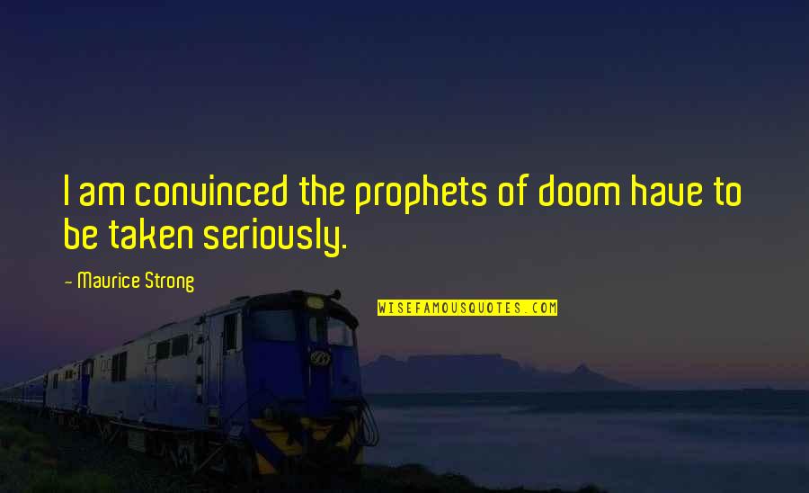 Be Taken Seriously Quotes By Maurice Strong: I am convinced the prophets of doom have