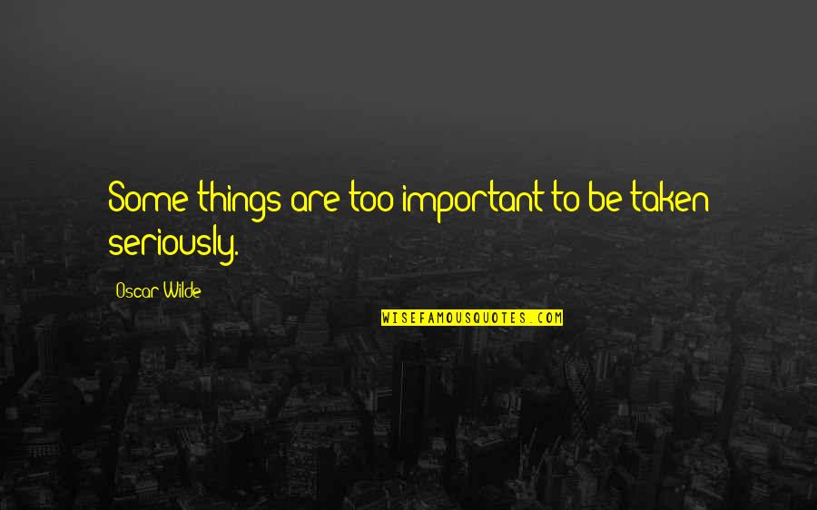 Be Taken Seriously Quotes By Oscar Wilde: Some things are too important to be taken