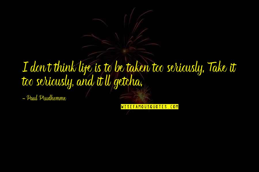 Be Taken Seriously Quotes By Paul Prudhomme: I don't think life is to be taken