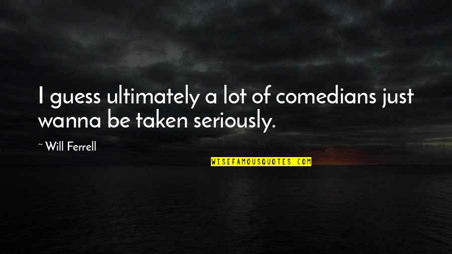 Be Taken Seriously Quotes By Will Ferrell: I guess ultimately a lot of comedians just