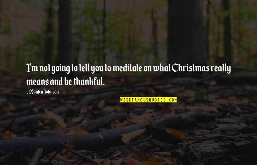 Be Thankful At Christmas Quotes By Monica Johnson: I'm not going to tell you to meditate Be Thankful At Christmas Quotes By Monica Johnson: I'm not going to tell you to meditate
