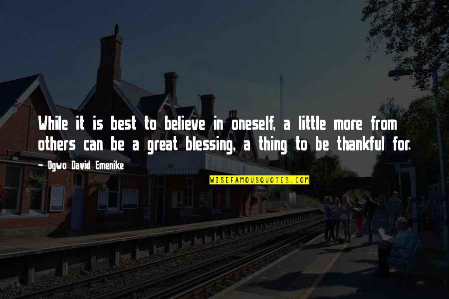 Be Thankful For Others Quotes By Ogwo David Emenike: While it is best to believe in oneself,