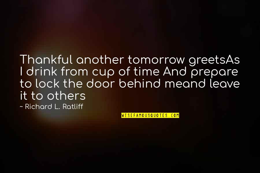 Be Thankful For Others Quotes By Richard L. Ratliff: Thankful another tomorrow greetsAs I drink from cup