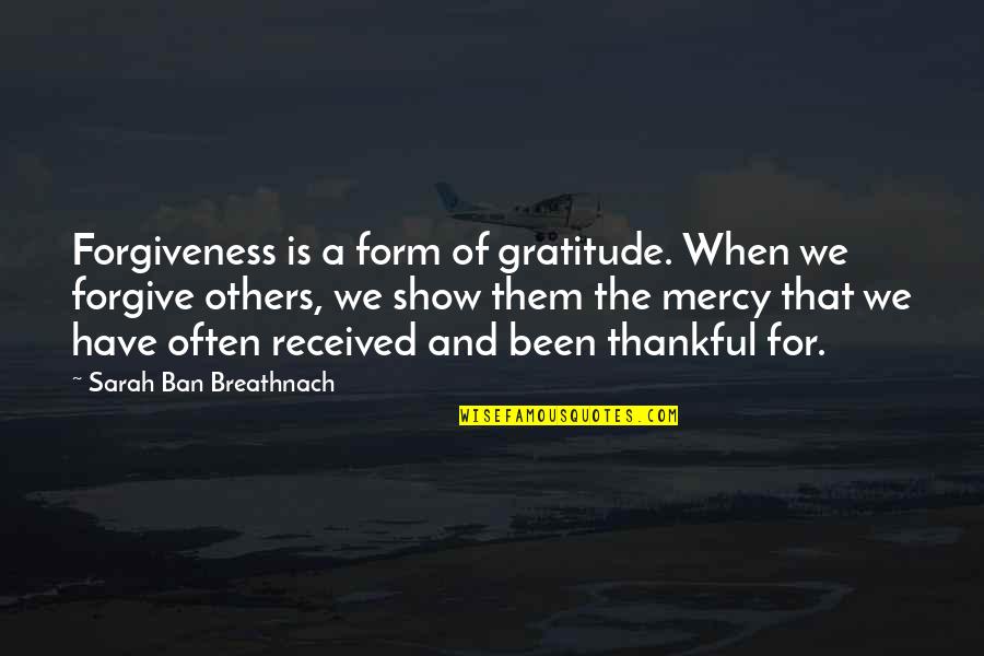 Be Thankful For Others Quotes By Sarah Ban Breathnach: Forgiveness is a form of gratitude. When we