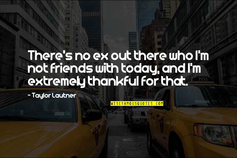 Be Thankful For Today Quotes By Taylor Lautner: There's no ex out there who I'm not