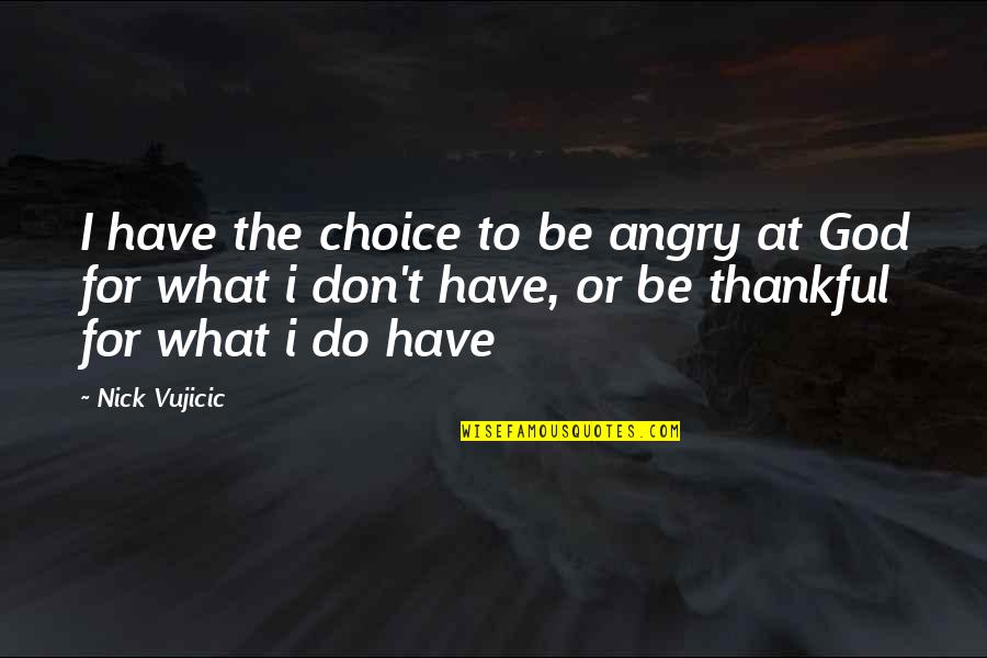 Be Thankful For What You Do Have Quotes By Nick Vujicic: I have the choice to be angry at