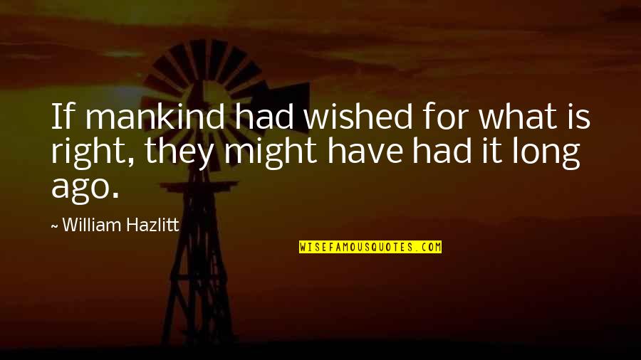 Be Thankful For What You Do Have Quotes By William Hazlitt: If mankind had wished for what is right,