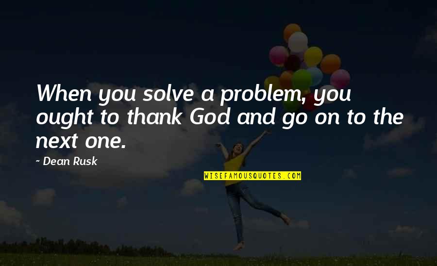 Be Thankful God Quotes By Dean Rusk: When you solve a problem, you ought to