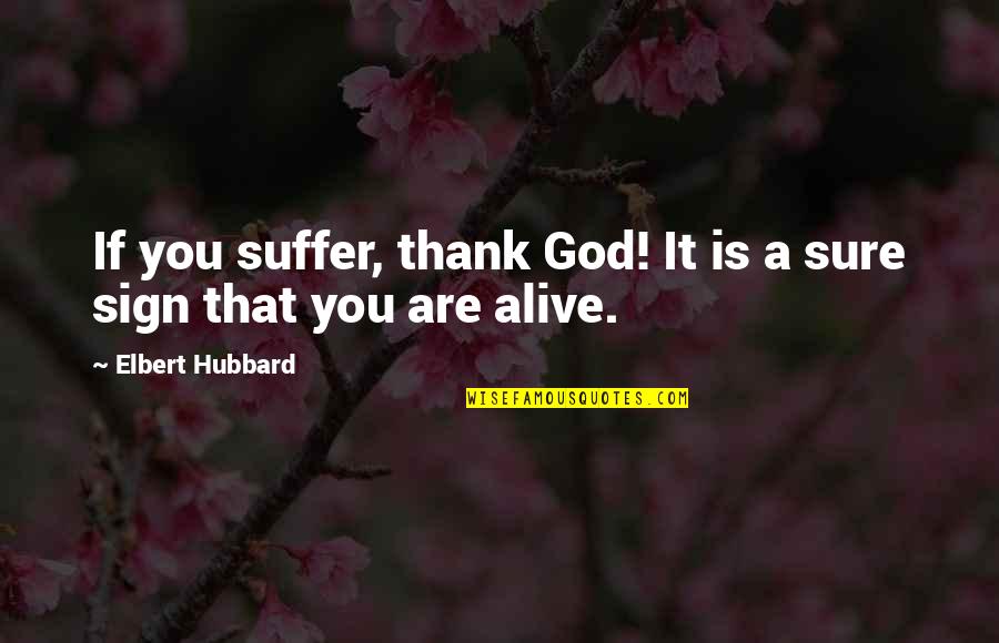 Be Thankful God Quotes By Elbert Hubbard: If you suffer, thank God! It is a