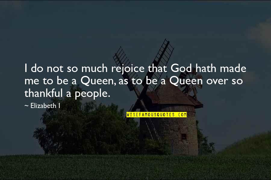 Be Thankful God Quotes By Elizabeth I: I do not so much rejoice that God
