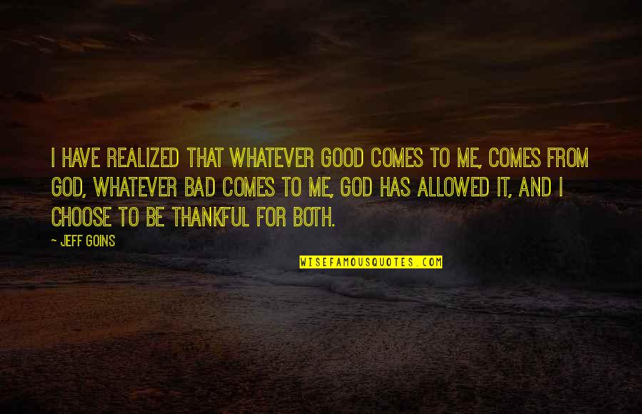 Be Thankful God Quotes By Jeff Goins: I have realized that whatever good comes to