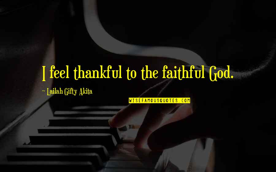 Be Thankful God Quotes By Lailah Gifty Akita: I feel thankful to the faithful God.