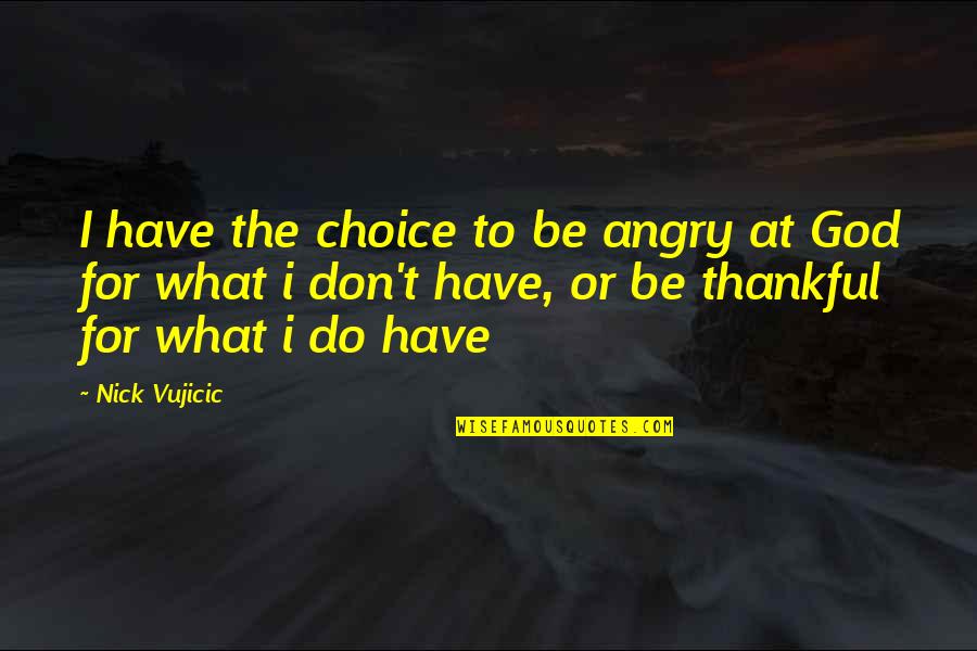 Be Thankful God Quotes By Nick Vujicic: I have the choice to be angry at