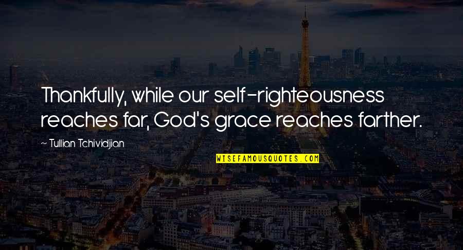 Be Thankful God Quotes By Tullian Tchividjian: Thankfully, while our self-righteousness reaches far, God's grace