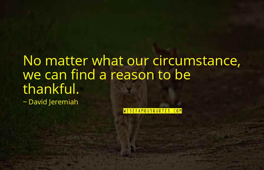 Be Thankful Quotes By David Jeremiah: No matter what our circumstance, we can find