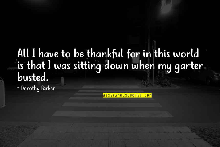 Be Thankful Quotes By Dorothy Parker: All I have to be thankful for in